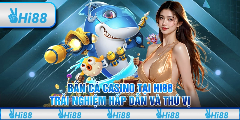Bắn Cá Casino Tại Hi88 - Trải Nghiệm Hấp Dẫn Và Thú Vị