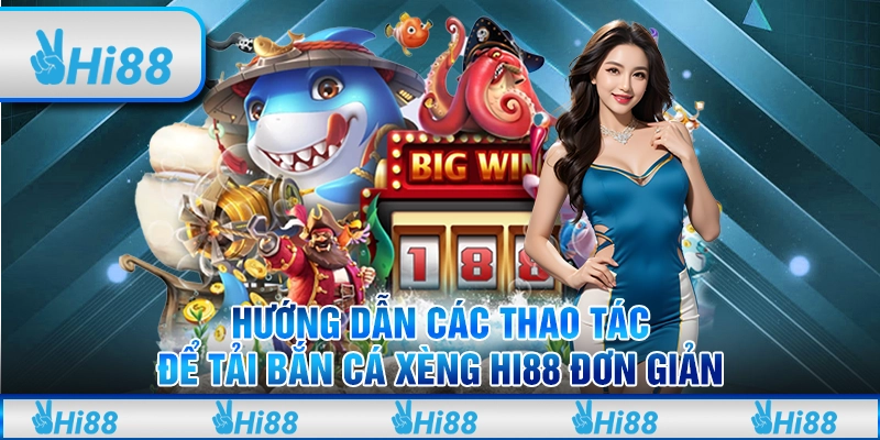 Hướng Dẫn Các Thao Tác Để Tải Bắn Cá Xèng Hi88 Đơn Giản 