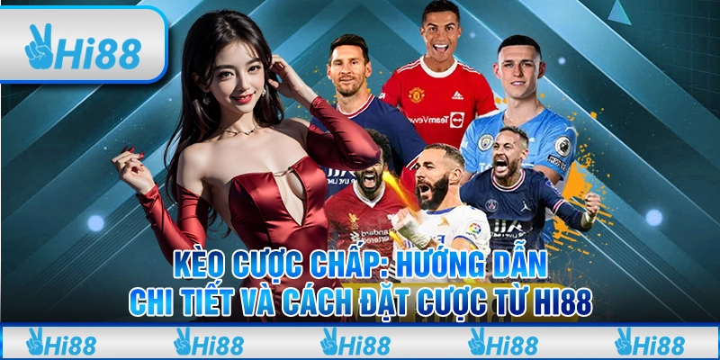 Kèo Cược Chấp: Hướng Dẫn Chi Tiết Và Cách Đặt Cược Từ Hi88