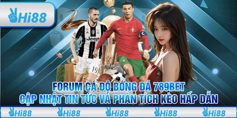 Forum cá độ bóng đá 789Bet: Cập nhật tin tức và phân tích kèo hấp dẫn