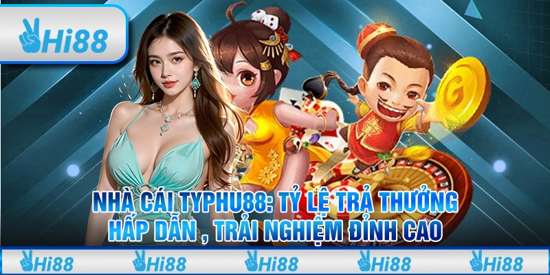 Nhà cái typhu88: Tỷ lệ trả thưởng hấp dẫn , trải nghiệm đỉnh cao