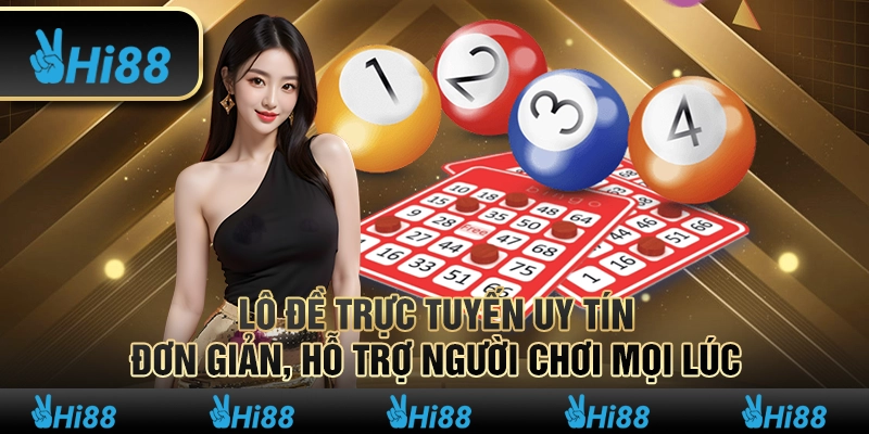 Lô đề trực tuyến uy tín, đơn giản, hỗ trợ người chơi mọi lúc