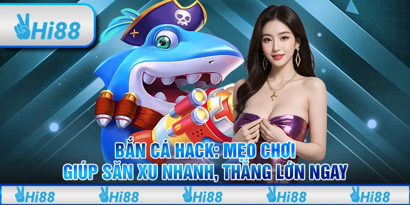 Bắn cá hack: Mẹo chơi giúp săn xu nhanh, thắng lớn ngay