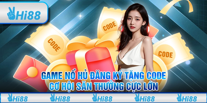 Game nổ hũ đăng ký tặng code: Cơ hội săn thưởng cực lớn