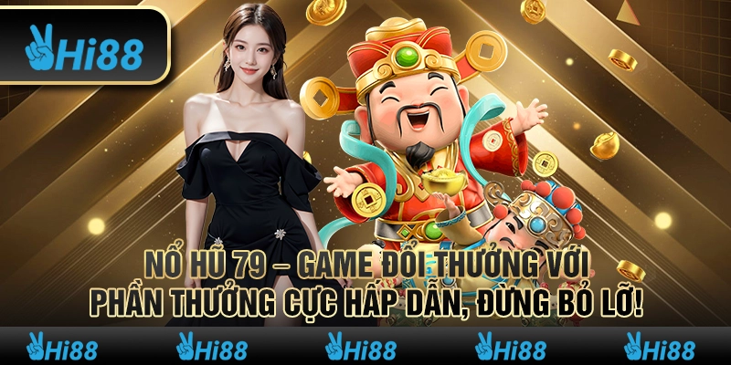 Nổ hũ 79 – Game đổi thưởng với phần thưởng cực hấp dẫn, đừng bỏ lỡ!