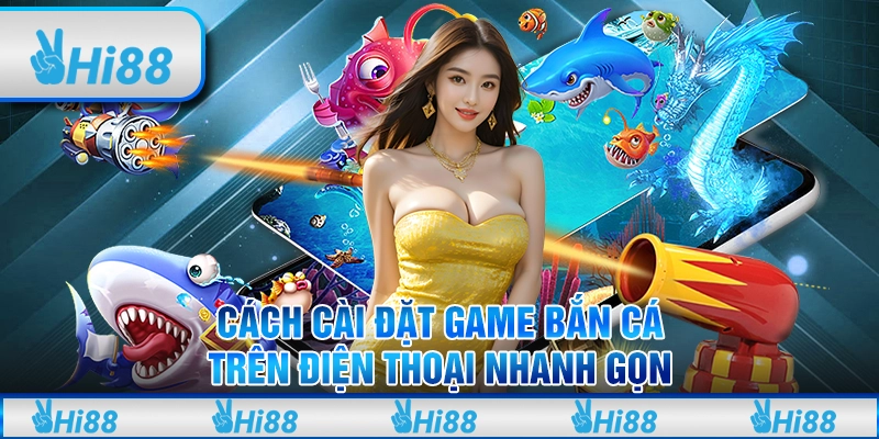 Cách cài đặt game bắn cá trên điện thoại nhanh gọn