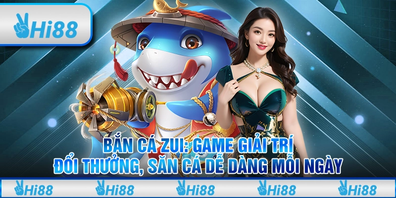 Bắn cá zui: Game giải trí đổi thưởng, săn cá dễ dàng mỗi ngày