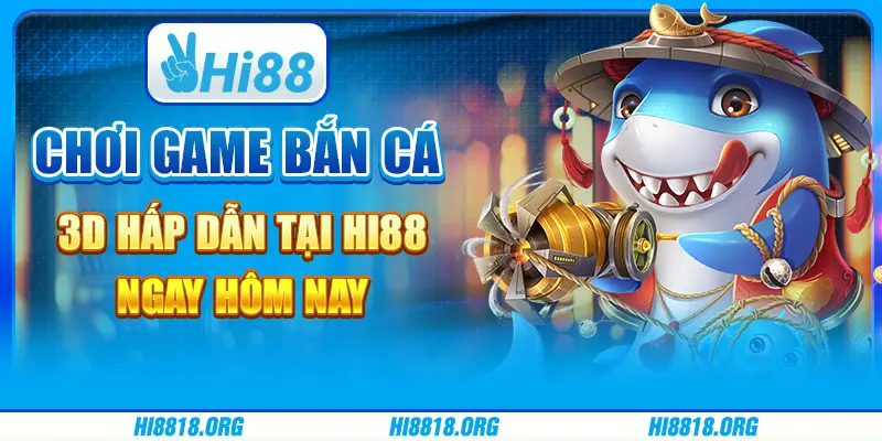 Chơi game bắn cá 3D hấp dẫn tại Hi88 ngay hôm nay