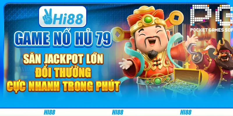 Game nổ hủ 79: Săn jackpot lớn, đổi thưởng cực nhanh trong phút