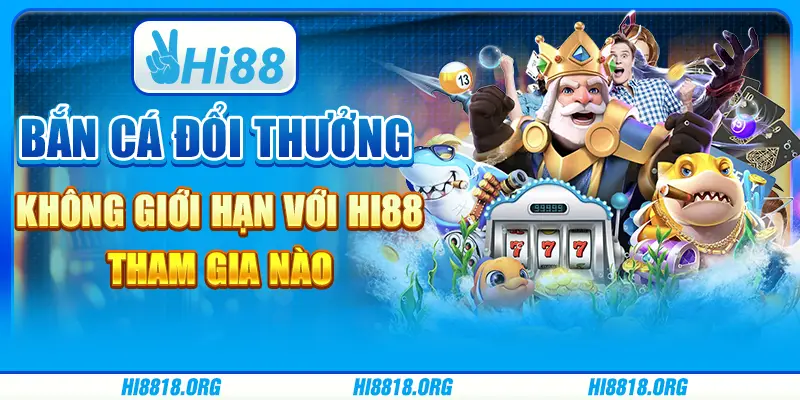 Bắn Cá Đổi Thưởng Không Giới Hạn Với Hi88 - Tham Gia Nào