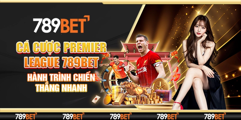 Cá Cược Premier League 789bet: Hành Trình Chiến Thắng Nhanh