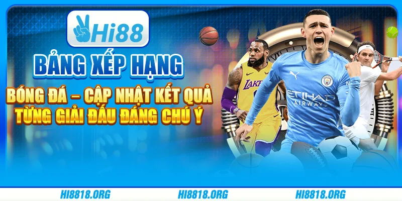 Bảng xếp hạng bóng đá – cập nhật kết quả từng giải đấu đáng chú ý