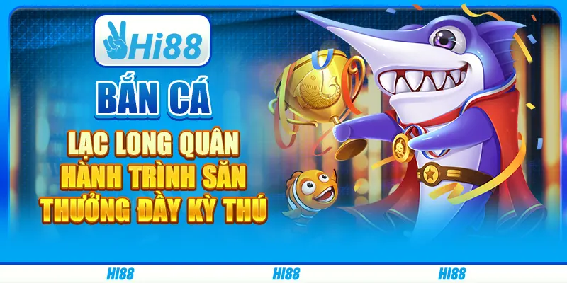 Bắn Cá Lạc Long Quân: Hành trình săn thưởng đầy kỳ thú
