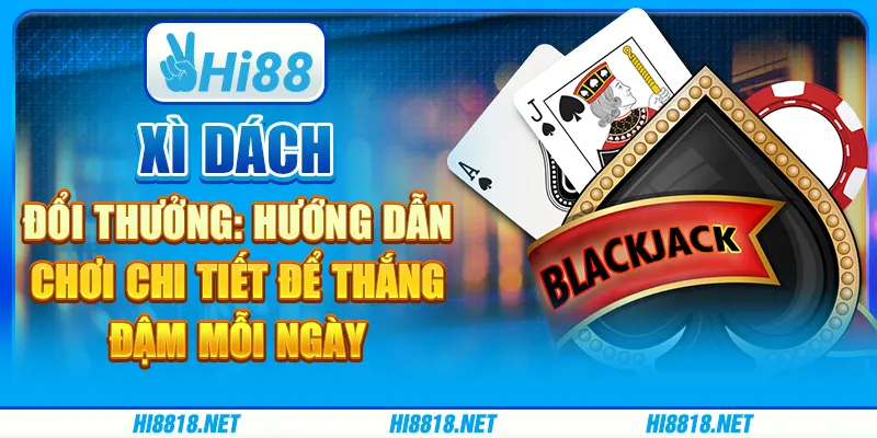 Xì dách đổi thưởng: hướng dẫn chơi chi tiết để thắng đậm mỗi ngày