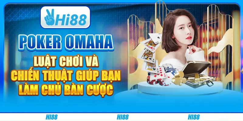 Poker Omaha: Luật chơi và chiến thuật giúp bạn làm chủ bàn cược