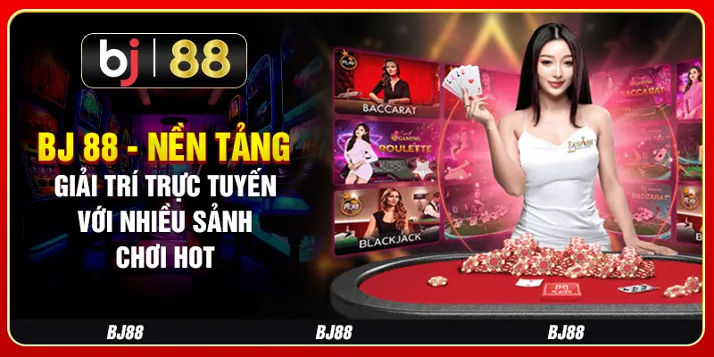 BJ 88 - Nền Tảng Giải Trí Trực Tuyến Với Nhiều Sảnh Chơi Hot