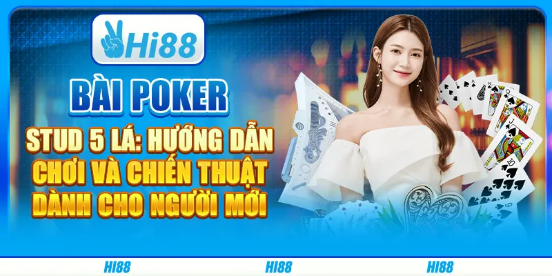 Bài poker stud 5 lá: Hướng dẫn chơi và chiến thuật dành cho người mới