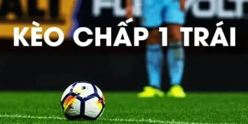 Mẹo đặt cược kèo chấp một trái tối ưu cơ hội chiến thắng