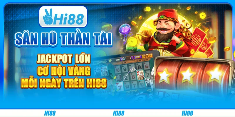 Săn hũ thần tài jackpot lớn - cơ hội vàng mỗi ngày trên hi88