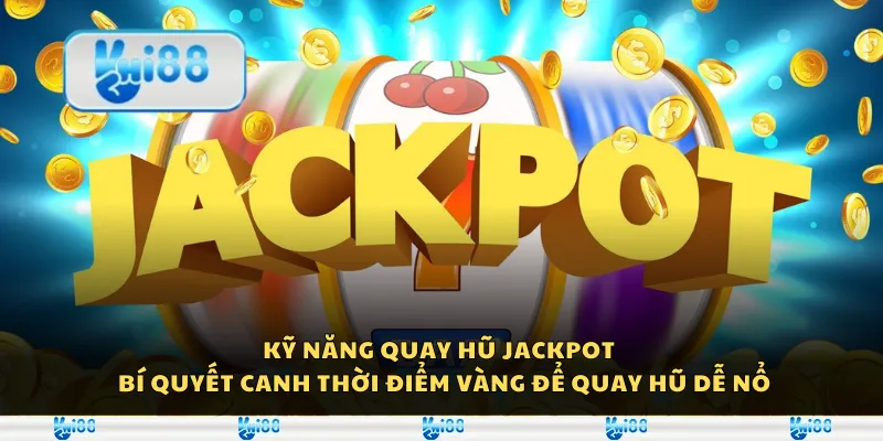 Kỹ năng quay hũ Jackpot - Bí quyết canh thời điểm vàng để quay hũ dễ nổ