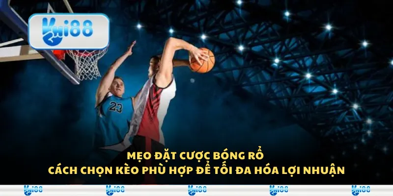 Mẹo đặt cược bóng rổ - Cách chọn kèo phù hợp để tối đa hóa lợi nhuận