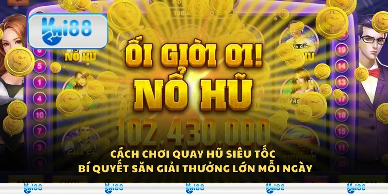 Cách chơi quay hũ siêu tốc - Bí quyết săn giải thưởng lớn mỗi ngày